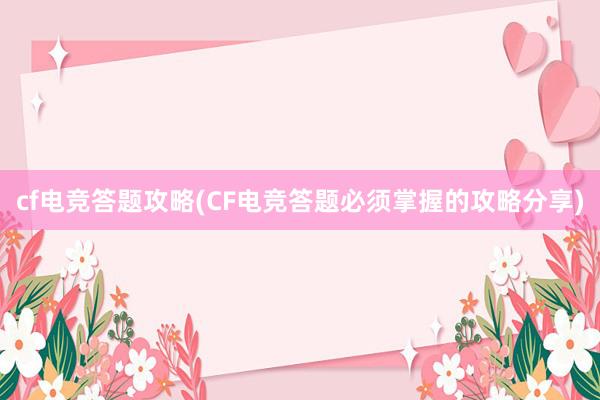 cf电竞答题攻略(CF电竞答题必须掌握的攻略分享)