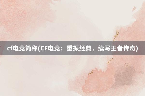 cf电竞简称(CF电竞：重振经典，续写王者传奇)