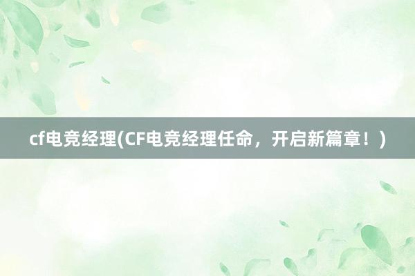 cf电竞经理(CF电竞经理任命，开启新篇章！)