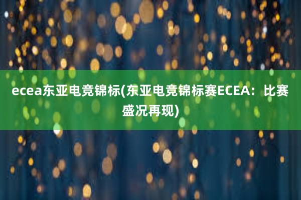 ecea东亚电竞锦标(东亚电竞锦标赛ECEA：比赛盛况再现)