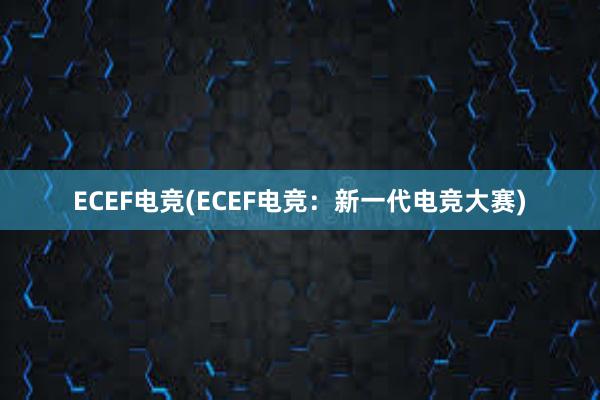 ECEF电竞(ECEF电竞：新一代电竞大赛)