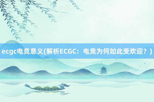 ecgc电竞意义(解析ECGC：电竞为何如此受欢迎？)