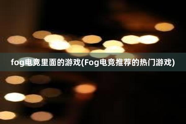 fog电竞里面的游戏(Fog电竞推荐的热门游戏)