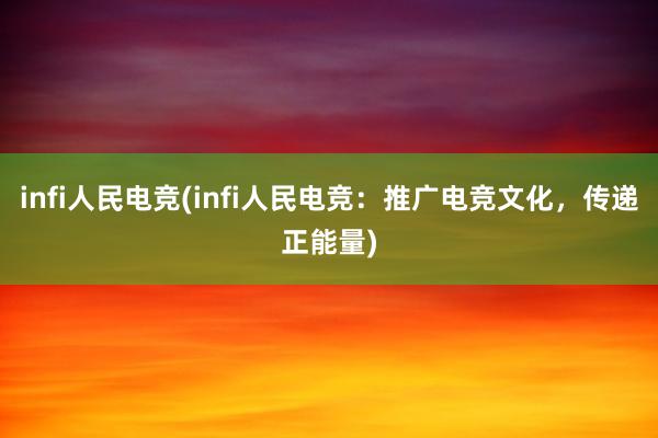 infi人民电竞(infi人民电竞：推广电竞文化，传递正能量)