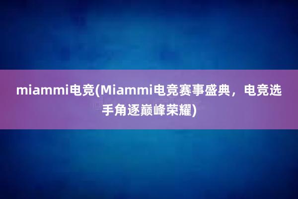 miammi电竞(Miammi电竞赛事盛典，电竞选手角逐巅峰荣耀)