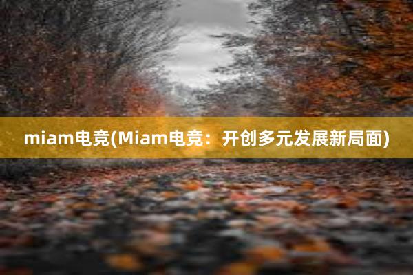 miam电竞(Miam电竞：开创多元发展新局面)