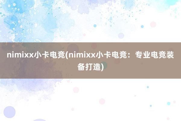 nimixx小卡电竞(nimixx小卡电竞：专业电竞装备打造)