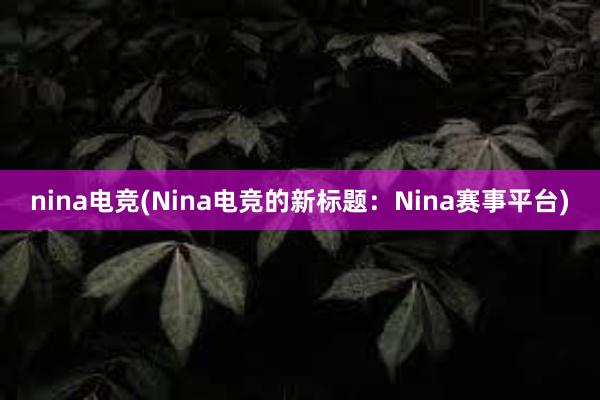 nina电竞(Nina电竞的新标题：Nina赛事平台)