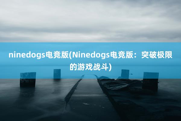 ninedogs电竞版(Ninedogs电竞版：突破极限的游戏战斗)