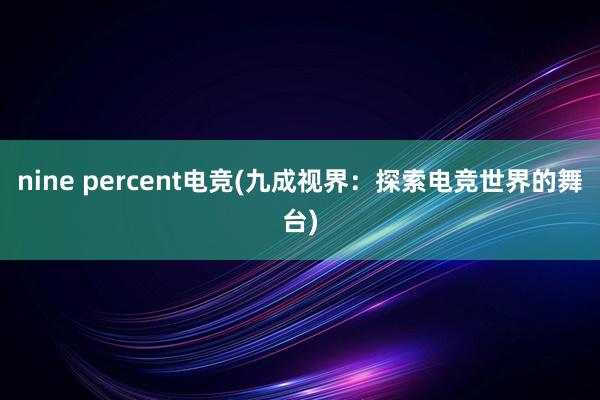 nine percent电竞(九成视界：探索电竞世界的舞台)