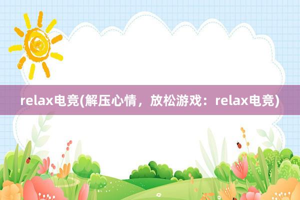 relax电竞(解压心情，放松游戏：relax电竞)