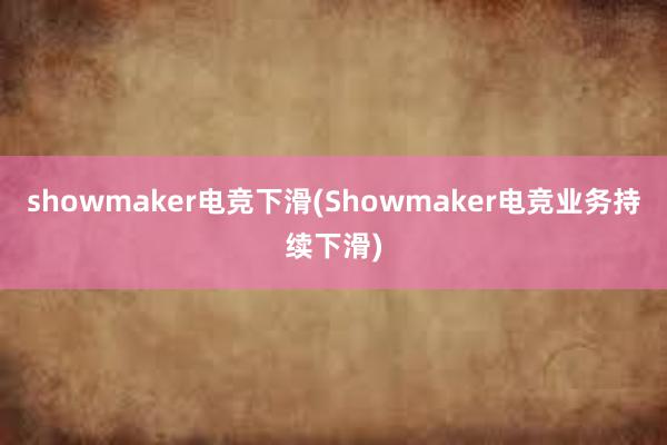 showmaker电竞下滑(Showmaker电竞业务持续下滑)