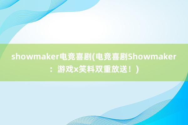 showmaker电竞喜剧(电竞喜剧Showmaker：游戏x笑料双重放送！)