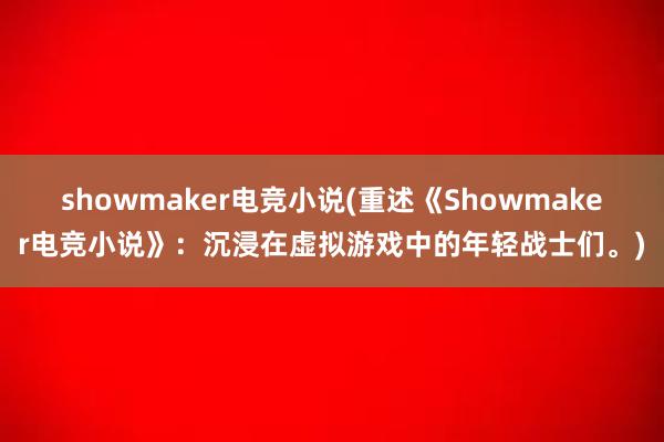 showmaker电竞小说(重述《Showmaker电竞小说》：沉浸在虚拟游戏中的年轻战士们。)