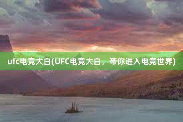 ufc电竞大白(UFC电竞大白，带你进入电竞世界)