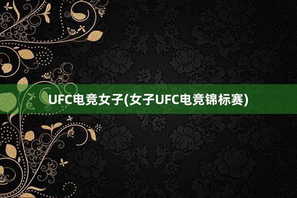 UFC电竞女子(女子UFC电竞锦标赛)