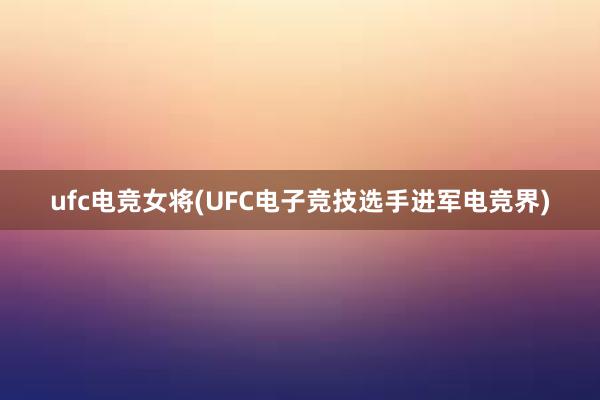 ufc电竞女将(UFC电子竞技选手进军电竞界)