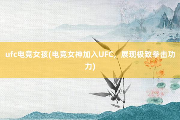 ufc电竞女孩(电竞女神加入UFC，展现极致拳击功力)