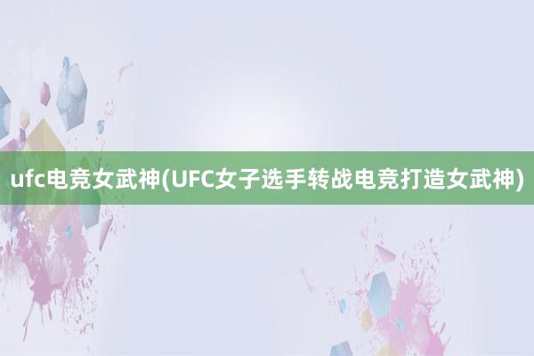 ufc电竞女武神(UFC女子选手转战电竞打造女武神)