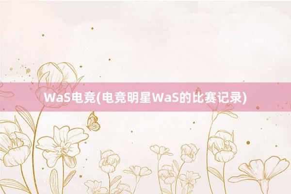 WaS电竞(电竞明星WaS的比赛记录)