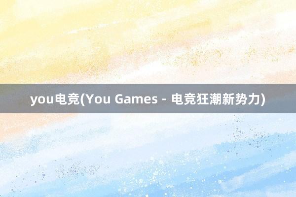 you电竞(You Games - 电竞狂潮新势力)