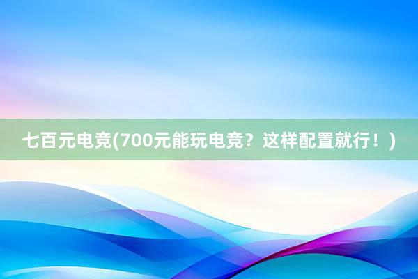 七百元电竞(700元能玩电竞？这样配置就行！)