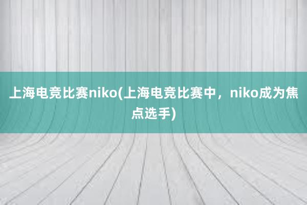 上海电竞比赛niko(上海电竞比赛中，niko成为焦点选手)