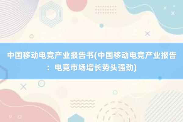 中国移动电竞产业报告书(中国移动电竞产业报告：电竞市场增长势头强劲)