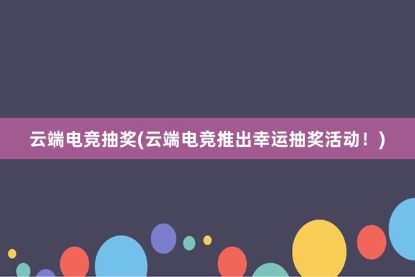 云端电竞抽奖(云端电竞推出幸运抽奖活动！)