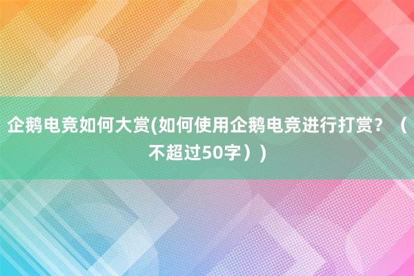 企鹅电竞如何大赏(如何使用企鹅电竞进行打赏？（不超过50字）)