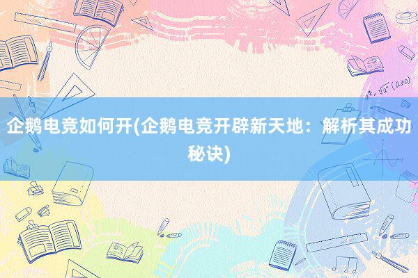 企鹅电竞如何开(企鹅电竞开辟新天地：解析其成功秘诀)