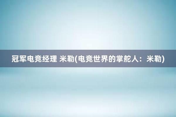 冠军电竞经理 米勒(电竞世界的掌舵人：米勒)