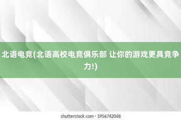 北语电竞(北语高校电竞俱乐部 让你的游戏更具竞争力!)