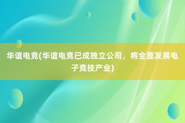 华谊电竞(华谊电竞已成独立公司，将全面发展电子竞技产业)