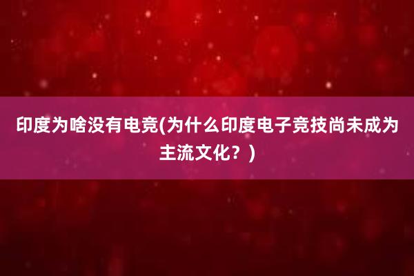 印度为啥没有电竞(为什么印度电子竞技尚未成为主流文化？)