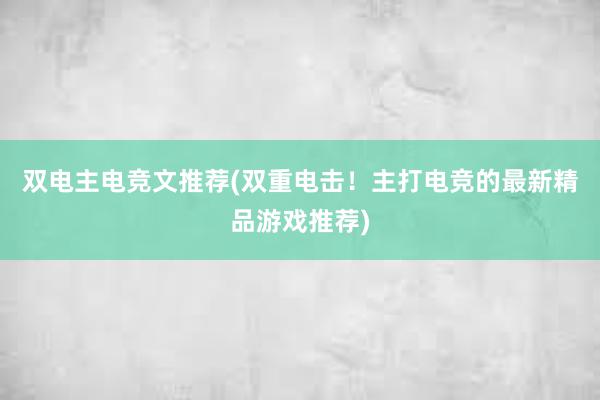 双电主电竞文推荐(双重电击！主打电竞的最新精品游戏推荐)