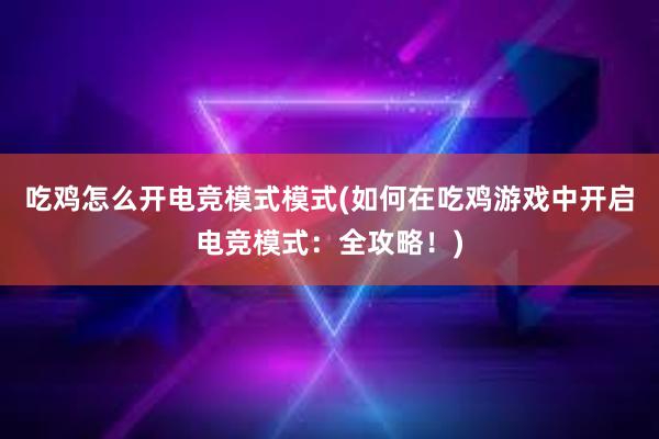 吃鸡怎么开电竞模式模式(如何在吃鸡游戏中开启电竞模式：全攻略！)