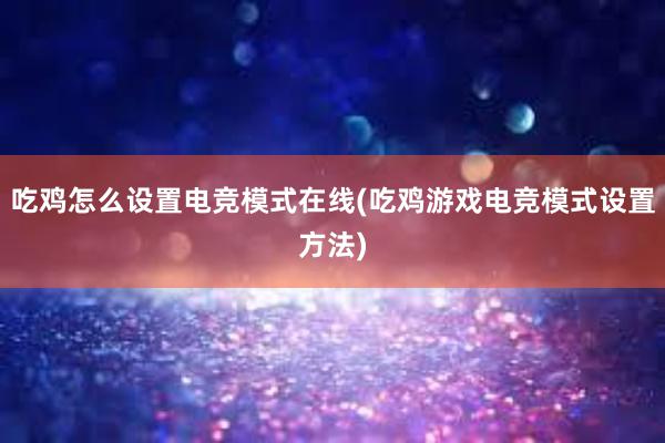 吃鸡怎么设置电竞模式在线(吃鸡游戏电竞模式设置方法)