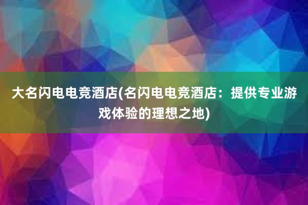 大名闪电电竞酒店(名闪电电竞酒店：提供专业游戏体验的理想之地)