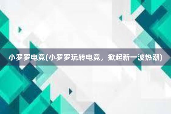 小罗罗电竞(小罗罗玩转电竞，掀起新一波热潮)