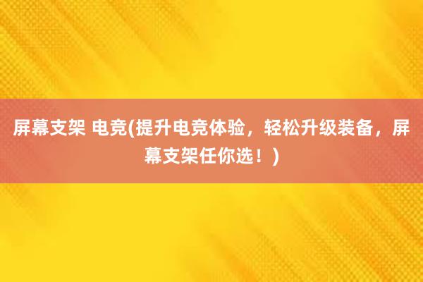 屏幕支架 电竞(提升电竞体验，轻松升级装备，屏幕支架任你选！)