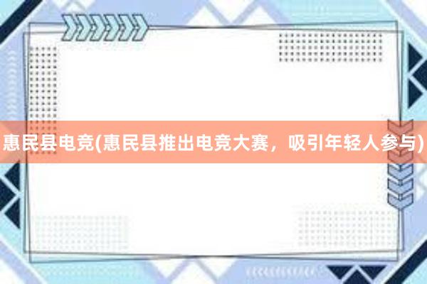 惠民县电竞(惠民县推出电竞大赛，吸引年轻人参与)