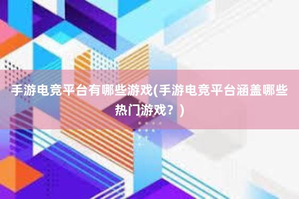 手游电竞平台有哪些游戏(手游电竞平台涵盖哪些热门游戏？)