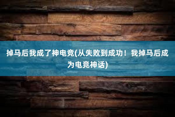 掉马后我成了神电竞(从失败到成功！我掉马后成为电竞神话)