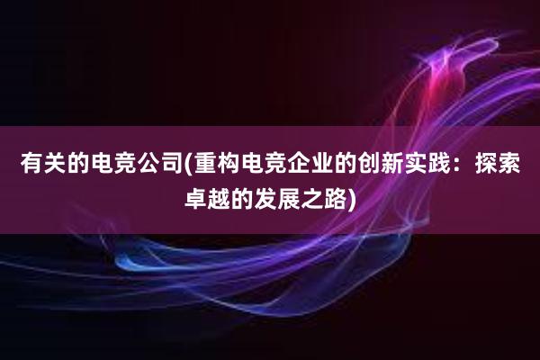 有关的电竞公司(重构电竞企业的创新实践：探索卓越的发展之路)