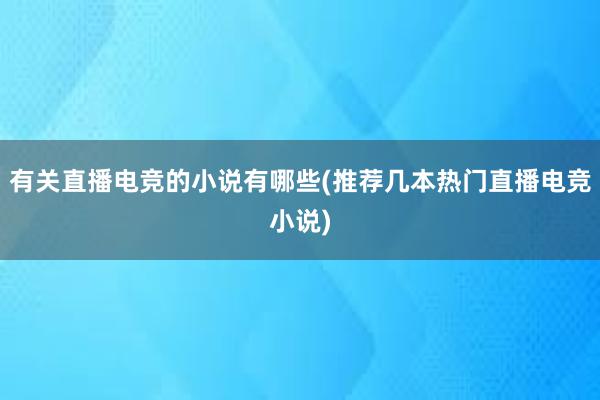 有关直播电竞的小说有哪些(推荐几本热门直播电竞小说)