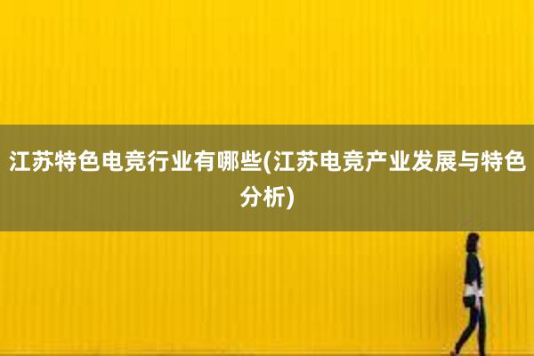 江苏特色电竞行业有哪些(江苏电竞产业发展与特色分析)