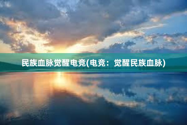 民族血脉觉醒电竞(电竞：觉醒民族血脉)