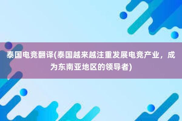 泰国电竞翻译(泰国越来越注重发展电竞产业，成为东南亚地区的领导者)