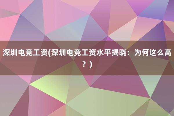 深圳电竞工资(深圳电竞工资水平揭晓：为何这么高？)